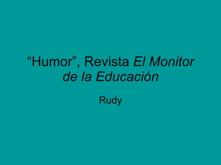 “ Humor”, Revista  El Monitor de la Educación Rudy 
