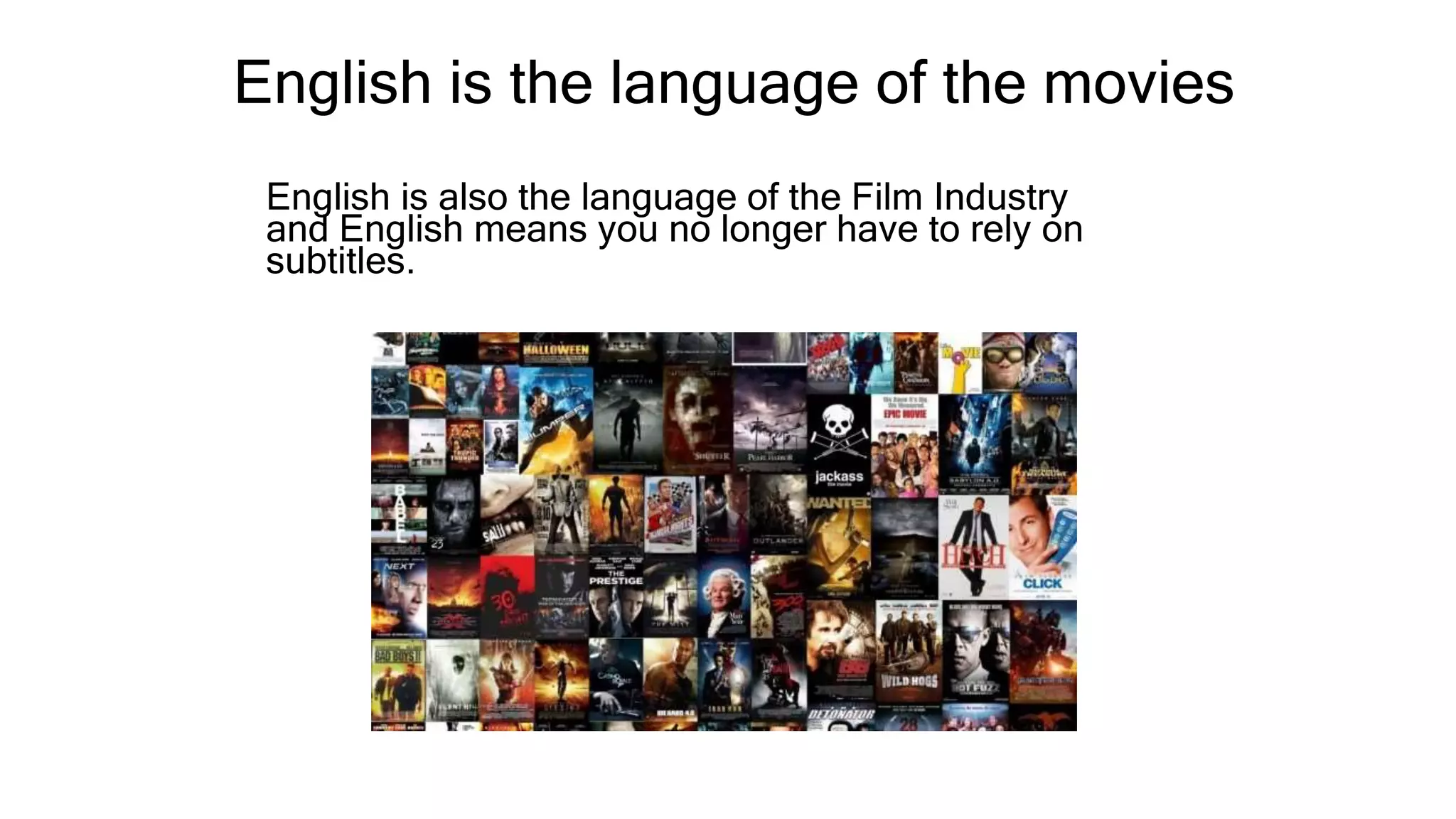 English is the language of the movies
English is also the language of the Film Industry
and English means you no longer have to rely on
subtitles.