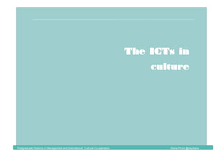The ICTs in
culture
Postgraduate Diploma in Management and International Cultural Co-operation Diana Pinos @psydiana
 
