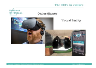 Diploma de Postgrado en Gestión y Cooperación Cultural Internacional Diana Pinos @psydiana
Internet
Of Things Oculus Glasses
Virtual Reality
The ICTs in culture
 