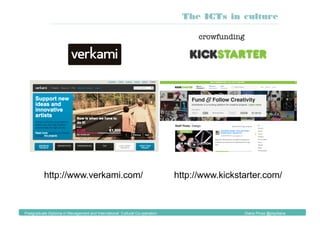 crowfunding
http://www.kickstarter.com/
The ICTs in culture
Postgraduate Diploma in Management and International Cultural Co-operation Diana Pinos @psydiana
http://www.verkami.com/
 