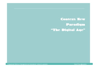 Context: New
Paradigm
“The Digital Age”
Postgraduate Diploma in Management and International Cultural Co-operation Diana Pinos @psydiana
 