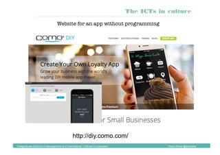 Website for an app without programming
The ICTs in culture
Postgraduate Diploma in Management and International Cultural Co-operation Diana Pinos @psydiana
http://diy.como.com/
 