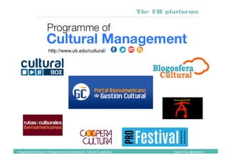 The UB platforms
Postgraduate Diploma in Management and International Cultural Co-operation Diana Pinos @psydiana
http://www.ub.edu/cultural/
 