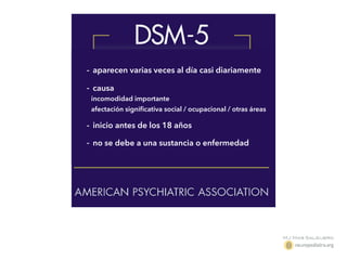- aparecen varias veces al día casi diariamente
- causa
incomodidad importante
afectación signiﬁcativa social / ocupacional / otras áreas
- inicio antes de los 18 años
- no se debe a una sustancia o enfermedad
 