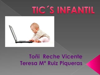 TIC´S INFANTIL Toñi  Reche Vicente Teresa Mª Ruiz Piqueras 