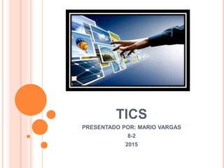 TICS
PRESENTADO POR: MARIO VARGAS
8-2
2015
 