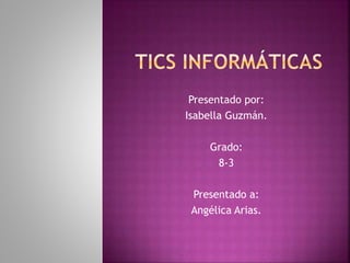 Presentado por:
Isabella Guzmán.
Grado:
8-3
Presentado a:
Angélica Arias.
 