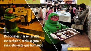 Robôs executarão tarefas
mais rápido, mais seguro e
mais eficiente que humanos
http://bit.ly/FuturoAustralia
1.
 