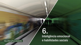 Inteligência emocional
e habilidades sociais
6.
http://bit.ly/FuturoAustralia
 