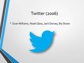Twitter (2006)
• EvanWilliams, Noah Glass, Jack Dorsey, Biz Stone
 