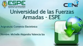 Universidad de las Fuerzas
Armadas - ESPE
Asignatura: Comercio Electrónico
Nombre: Michelle Alejandra Valencia Iza
 