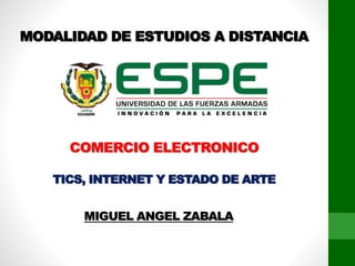 MODALIDAD DE ESTUDIOS A DISTANCIA
COMERCIO ELECTRONICO
TICS, INTERNET Y ESTADO DE ARTE
MIGUEL ANGEL ZABALA
 