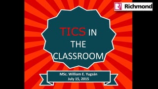 TICS IN
THE
CLASSROOM
MSc. William E. Yugsán
July 15, 2015
 
