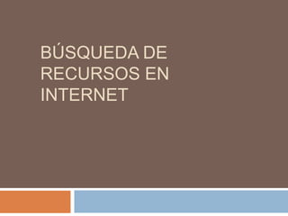 BÚSQUEDA DE
RECURSOS EN
INTERNET
 