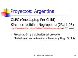 Proyectos: Argentina <ul><li>OLPC (One Laptop Per Child) </li></ul><ul><li>Kirchner recibió a Negroponte (23.11.06) </li><...