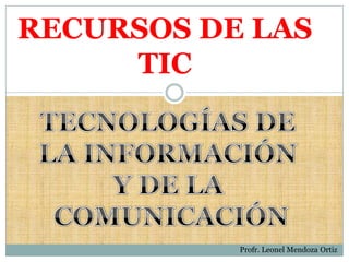 RECURSOS DE LAS
TIC
Profr. Leonel Mendoza Ortiz
 