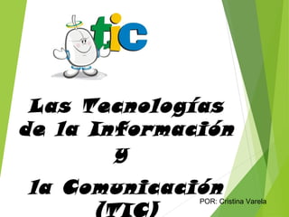 Las Tecnologías
de la Información
y
la Comunicación
(TIC)

POR: Cristina Varela

 