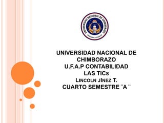 UNIVERSIDAD NACIONAL DE
CHIMBORAZO
U.F.A.P CONTABILIDAD
LAS TICS
LINCOLN JINEZ T.
CUARTO SEMESTRE ¨A ¨

 