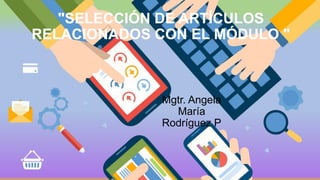 "SELECCIÓN DE ARTÍCULOS
RELACIONADOS CON EL MÓDULO "
Mgtr. Angela
María
Rodríguez P
 