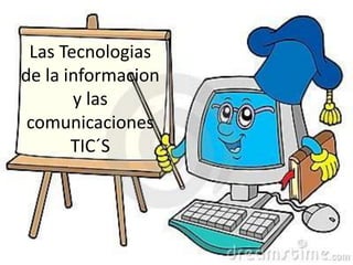 Las Tecnologias
de la informacion
y las
comunicaciones
TIC´S
 