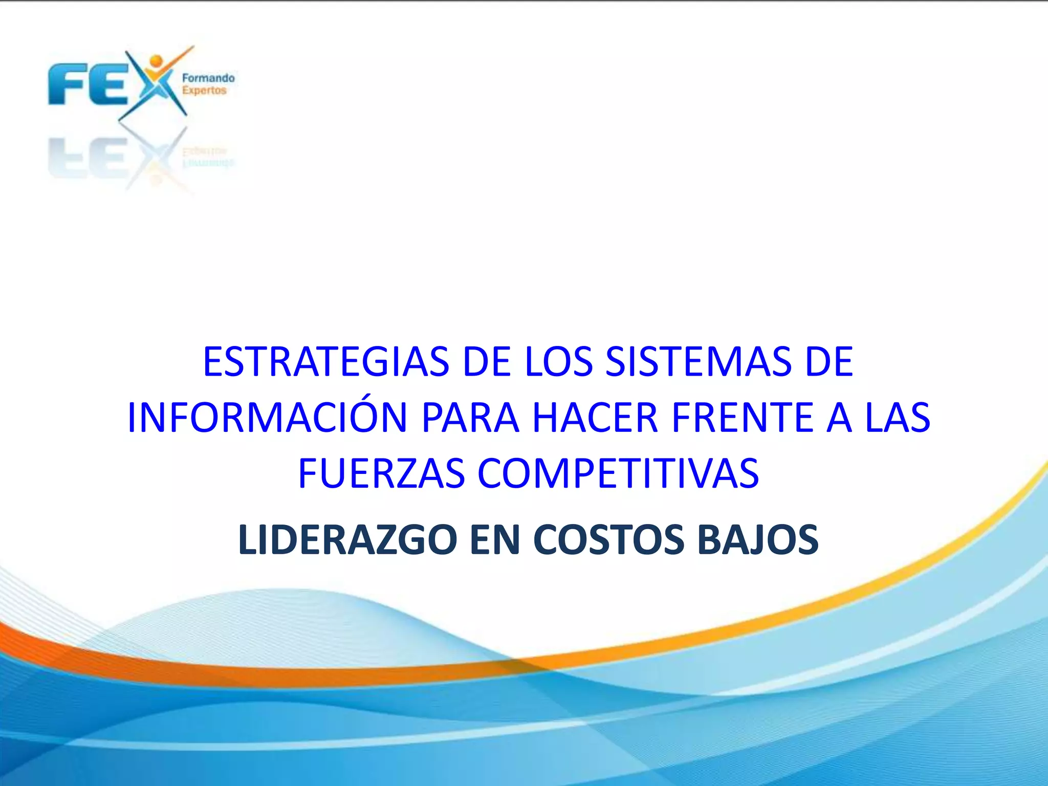 LIDERAZGO EN COSTOS BAJOS
ESTRATEGIAS DE LOS SISTEMAS DE
INFORMACIÓN PARA HACER FRENTE A LAS
FUERZAS COMPETITIVAS
 