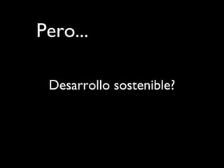 Pero...
Desarrollo sostenible?