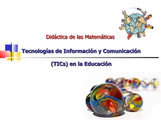 Didáctica de las Matemáticas   Tecnologías de Información y Comunicación (TICs) en la Educación 