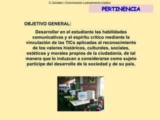 OBJETIVO GENERAL: Desarrollar en el estudiante las habilidades comunicativas y el espíritu crítico mediante la vinculación...