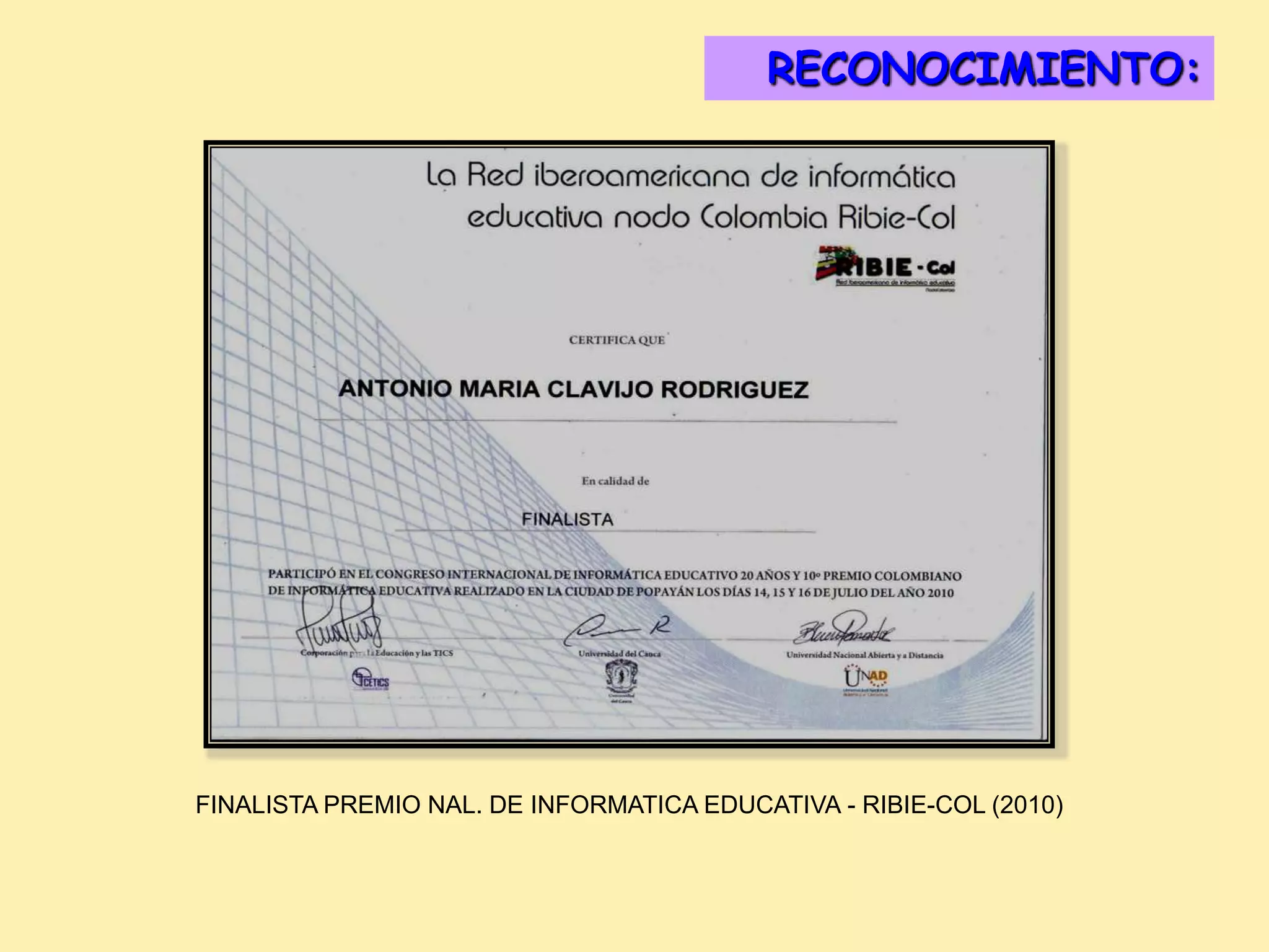 RECONOCIMIENTO:
                                            DISTINCIONES:




FINALISTA PREMIO NAL. DE INFORMATICA EDUCATIVA - RIBIE-COL (2010)
 