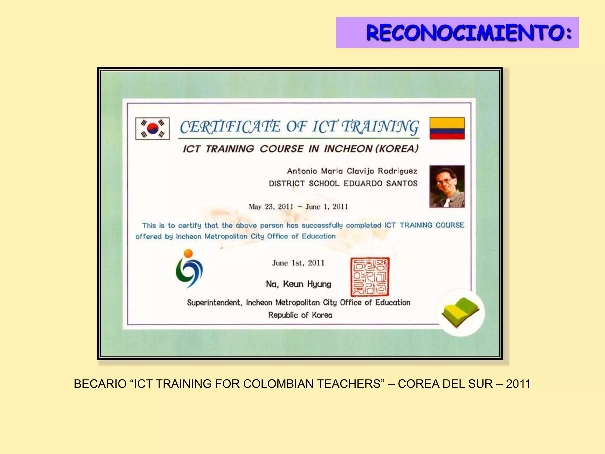 RECONOCIMIENTO:
                                             DISTINCIONES:




BECARIO “ICT TRAINING FOR COLOMBIAN TEACHERS” – COREA DEL SUR – 2011
 