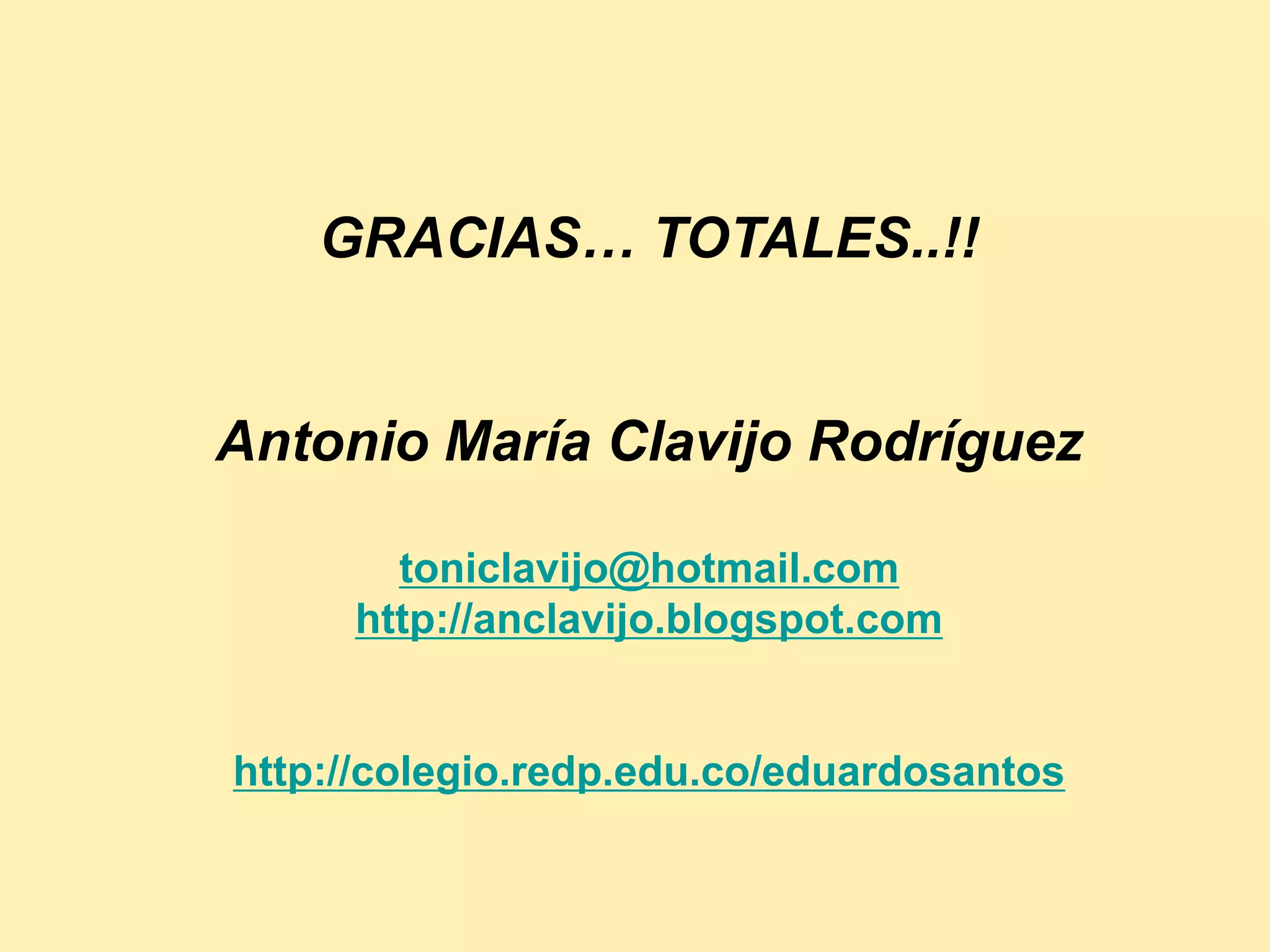 GRACIAS… TOTALES..!!


Antonio María Clavijo Rodríguez

       toniclavijo@hotmail.com
     http://anclavijo.blogspot.com


http://colegio.redp.edu.co/eduardosantos
 