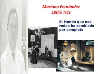 Mariano Fernández 100% TICs El Mundo que nos rodea ha cambiado por completo 