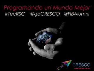 Programando unProgramando un
Mundo MejorMundo Mejor
#TecRSC @goCRESCO @FIBAlumni#TecRSC @goCRESCO @FIBAlumni
www.gocresco.com
@goCRESCO
 