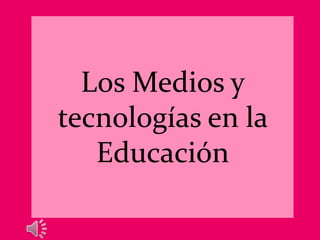Los Medios y
tecnologías en la
Educación
 