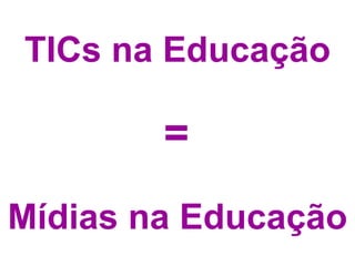 TICs na Educação   =  Mídias na Educação 