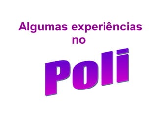 Algumas experiências no  Poli 