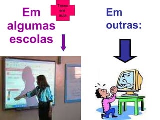 Em algumas escolas Em outras: Tecno em  aula 
