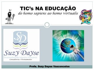 TIC’s NA EDUCAÇÃO
do homo sapiens ao homo virtualis




      Profa. Suzy Dayse Vasconcelos
 