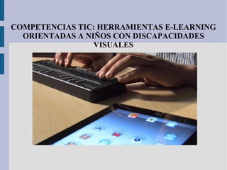 COMPETENCIAS TIC: HERRAMIENTAS E-LEARNING
ORIENTADAS A NIÑOS CON DISCAPACIDADES
VISUALES
 