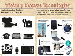 Las tradicionales: Teléfono,
televisión, video, radio, etc.
Las nuevas o avanzadas, se refieren a
los procesos y productos derivados de la
¨informática¨ con sus funcionalidades.
 