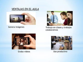 VENTAJAS EN EL AULA
Trabajo en clases y trabajos
colaborativos
Uso productivoGraba videos
Genera imágenes
 