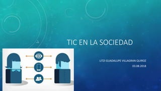 TIC EN LA SOCIEDAD
LITZI GUADALUPE VILLAGRAN QUIROZ
03.08.2018
 
