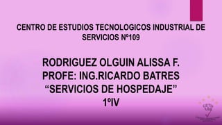 CENTRO DE ESTUDIOS TECNOLOGICOS INDUSTRIAL DE
SERVICIOS Nº109
RODRIGUEZ OLGUIN ALISSA F.
PROFE: ING.RICARDO BATRES
“SERVICIOS DE HOSPEDAJE”
1ºIV
 