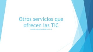 Otros servicios que
ofrecen las TIC
DANIEL ARAIZA ARROYO 1-H
 