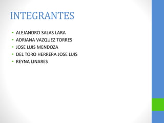 INTEGRANTES
• ALEJANDRO SALAS LARA
• ADRIANA VAZQUEZ TORRES
• JOSE LUIS MENDOZA
• DEL TORO HERRERA JOSE LUIS
• REYNA LINARES
 