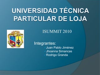 Universidad técnica particular de Loja ISUMMIT 2010 Integrantes: ,[object Object]