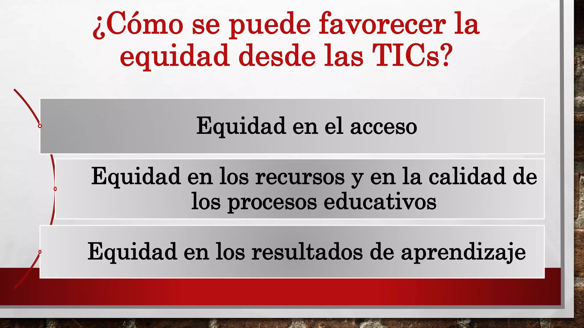 ¿Cómo se puede favorecer la
equidad desde las TICs?
Equidad en el acceso
Equidad en los recursos y en la calidad de
los procesos educativos
Equidad en los resultados de aprendizaje
 