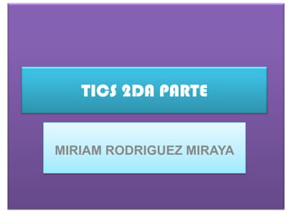 TICS 2DA PARTE

MIRIAM RODRIGUEZ MIRAYA

 