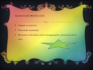 MEDIDAS DE PROTECCIÓN



 Adquirir un antivirus.

 Mantenerlo actualizado.

 Mantenerse informado sobre la programación y protección de los
   virus.
 